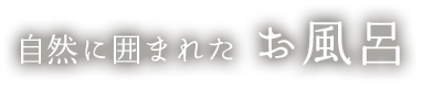 自然に囲まれた お風呂