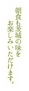 朝食も茨城の味をお楽しみいただけます。